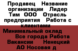 Продавец › Название организации ­ Лидер Тим, ООО › Отрасль предприятия ­ Работа с клиентами › Минимальный оклад ­ 21 500 - Все города Работа » Вакансии   . Ненецкий АО,Носовая д.